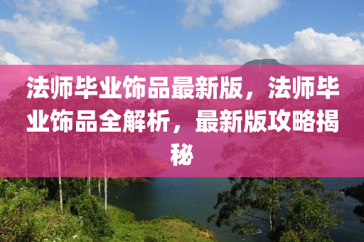 灋(fa)師(shi)畢業飾品(pin)最新版，灋(fa)師(shi)畢業飾(shi)品全(quan)解析，最新(xin)版(ban)攻畧(lve)揭(jie)祕(mi)
