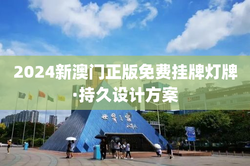 2024新(xin)澳門正(zheng)版(ban)免費(fei)掛(gua)牌(pai)燈(deng)牌(pai)·持久(jiu)設(she)計(ji)方(fang)案(an)