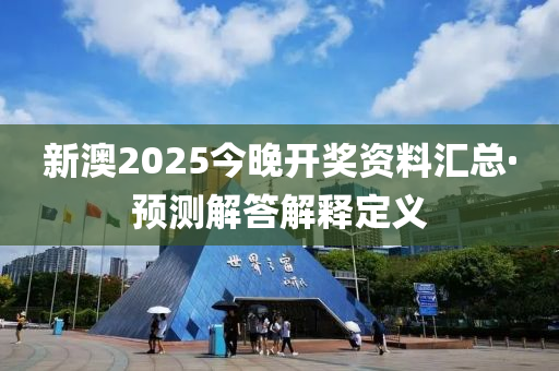 新澳(ao)2025今晚(wan)開(kai)獎(jiang)資料(liao)滙(hui)總·預測(ce)解答(da)解(jie)釋定(ding)義