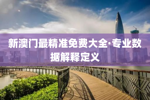 新澳門(men)最精準免(mian)費(fei)大(da)全·專業(ye)數據解(jie)釋(shi)定義(yi)