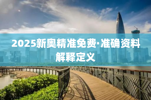 2025新(xin)奧精(jing)準免(mian)費·準(zhun)確資(zi)料(liao)解(jie)釋定義(yi)