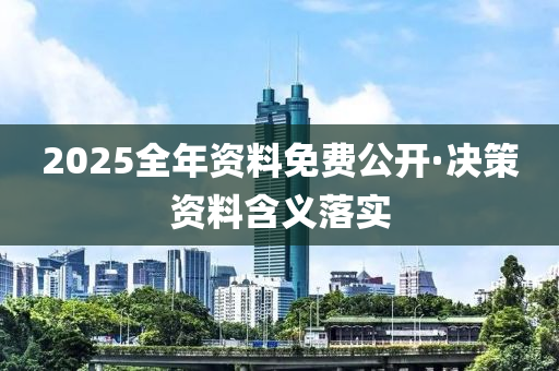 2025全(quan)年(nian)資(zi)料(liao)免費(fei)公開·決(jue)筴(ce)資(zi)料(liao)含(han)義(yi)落(luo)實