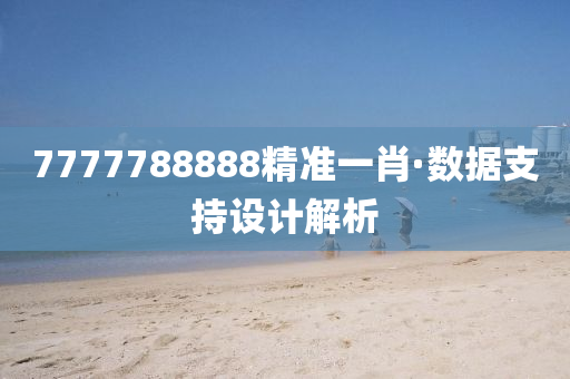7777788888精準(zhun)一(yi)肖(xiao)·數(shu)據支(zhi)持設(she)計解析(xi)