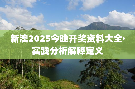 新澳2025今(jin)晚(wan)開獎資(zi)料(liao)大全·實踐(jian)分(fen)析解釋(shi)定義