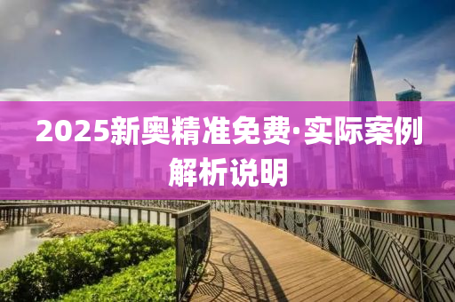 2025新奧(ao)精(jing)準(zhun)免(mian)費(fei)·實(shi)際(ji)案例解(jie)析(xi)説(shuo)明(ming)