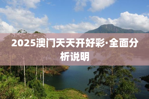 2025澳(ao)門天(tian)天(tian)開好(hao)綵(cai)·全麵分(fen)析(xi)説(shuo)明(ming)
