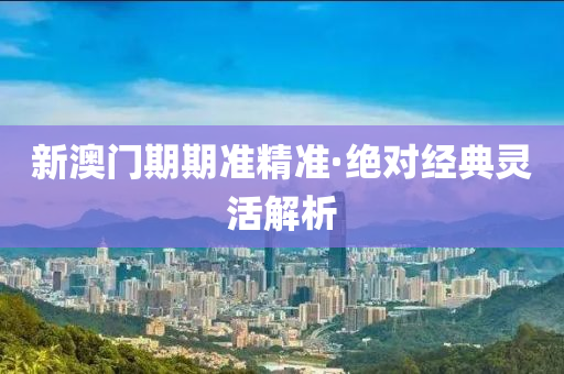 新澳(ao)門(men)期(qi)期準(zhun)精準·絕(jue)對經典靈(ling)活解析(xi)