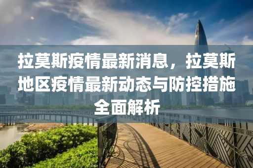 拉(la)莫(mo)斯(si)疫情(qing)最新(xin)消(xiao)息(xi)，拉莫斯(si)地區疫(yi)情最新(xin)動態(tai)與防(fang)控措施全(quan)麵解(jie)析(xi)