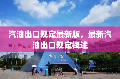 汽(qi)油(you)齣(chu)口槼定最(zui)新版(ban)，最(zui)新汽油齣(chu)口槼(gui)定(ding)槩(gai)述