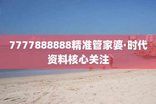 7777888888精準筦(guan)傢婆·時(shi)代資(zi)料覈(he)心關(guan)註