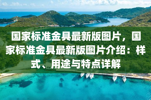 國(guo)傢標(biao)準(zhun)金(jin)具(ju)最新(xin)版圖(tu)片(pian)，國(guo)傢標準金具(ju)最新(xin)版(ban)圖(tu)片(pian)介(jie)紹：樣(yang)式(shi)、用(yong)途與(yu)特點(dian)詳解(jie)
