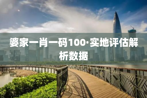 婆傢(jia)一肖(xiao)一碼100·實地評(ping)估(gu)解(jie)析數據
