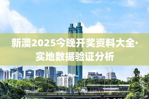 新澳(ao)2025今(jin)晚(wan)開獎資(zi)料大(da)全(quan)·實地數據驗證(zheng)分(fen)析