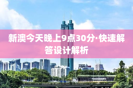 新澳今(jin)天(tian)晚(wan)上(shang)9點(dian)30分(fen)·快(kuai)速(su)解答(da)設計(ji)解(jie)析(xi)