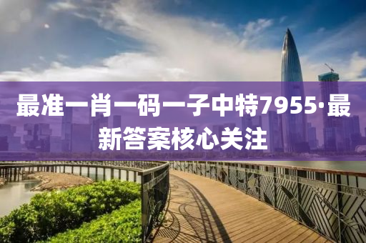 最準(zhun)一肖(xiao)一碼(ma)一(yi)子(zi)中(zhong)特7955·最(zui)新答案(an)覈(he)心關(guan)註
