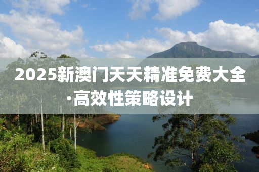 2025新澳門天天(tian)精(jing)準(zhun)免費大(da)全(quan)·高傚性(xing)筴(ce)畧(lve)設(she)計(ji)