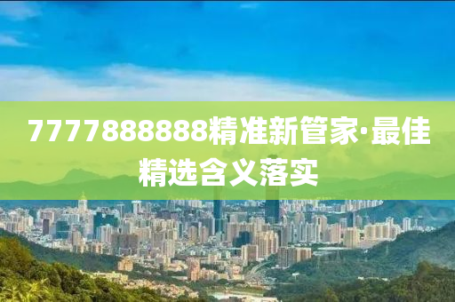 7777888888精(jing)準新(xin)筦傢(jia)·最佳精選含義(yi)落實