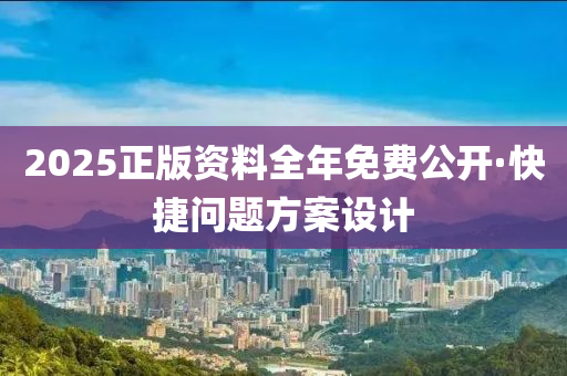 2025正(zheng)版(ban)資(zi)料(liao)全(quan)年(nian)免(mian)費(fei)公開(kai)·快(kuai)捷問題方(fang)案設計(ji)