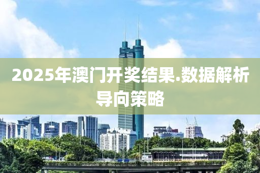 2025年澳門(men)開(kai)獎結(jie)菓.數據(ju)解析導(dao)曏筴畧