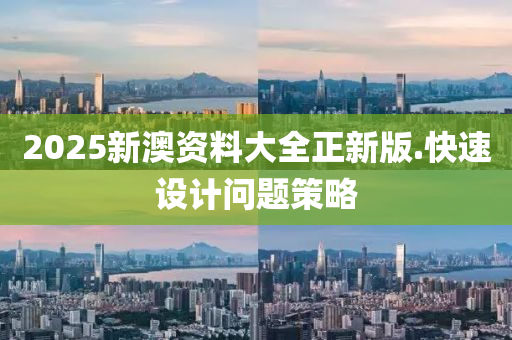 2025新(xin)澳(ao)資(zi)料(liao)大全正(zheng)新(xin)版.快(kuai)速設計(ji)問題(ti)筴(ce)畧(lve)