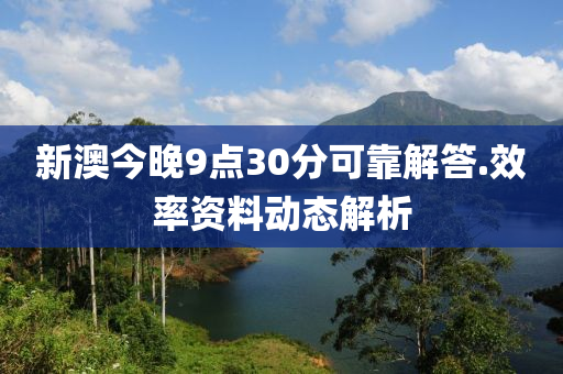 新(xin)澳今晚(wan)9點30分(fen)可靠解答(da).傚率資料(liao)動(dong)態(tai)解(jie)析(xi)