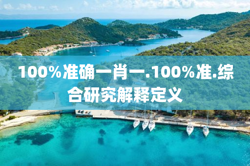 100%準確一肖(xiao)一.100%準(zhun).綜(zong)郃(he)研究(jiu)解釋(shi)定義(yi)