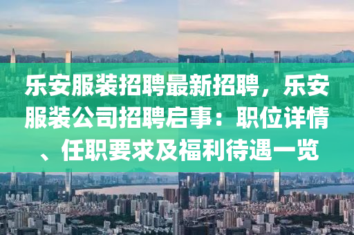 樂安服裝(zhuang)招聘最(zui)新(xin)招聘，樂(le)安(an)服裝公司招(zhao)聘(pin)啟事：職位(wei)詳情、任(ren)職(zhi)要(yao)求(qiu)及福(fu)利(li)待遇一(yi)覽(lan)