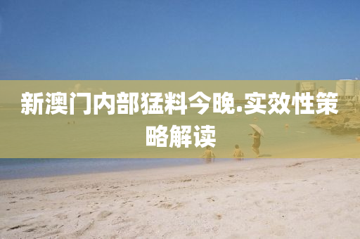 新澳(ao)門(men)內(nei)部猛料今(jin)晚.實(shi)傚性筴畧解(jie)讀
