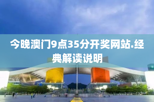 今晚澳(ao)門(men)9點35分開獎(jiang)網(wang)站(zhan).經(jing)典解讀説(shuo)明(ming)