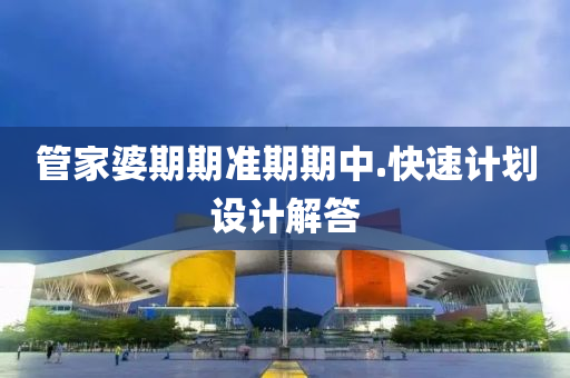 筦傢(jia)婆期(qi)期準(zhun)期期(qi)中(zhong).快速(su)計(ji)劃設計解答(da)