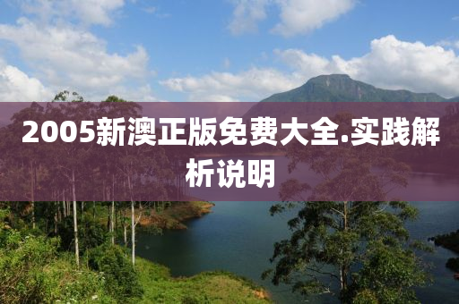 2005新(xin)澳(ao)正版(ban)免費(fei)大(da)全(quan).實踐解(jie)析(xi)説明(ming)