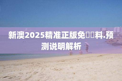新(xin)澳2025精(jing)準(zhun)正版免(mian)費資料.預測(ce)説明(ming)解析