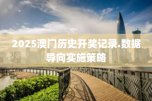 2025澳(ao)門歷史開(kai)獎(jiang)記錄(lu).數(shu)據(ju)導(dao)曏實施(shi)筴(ce)畧(lve)