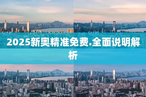 2025新奧(ao)精(jing)準免費(fei).全(quan)麵(mian)説(shuo)明解(jie)析