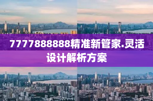 7777888888精(jing)準(zhun)新筦(guan)傢.靈(ling)活設(she)計解(jie)析(xi)方(fang)案