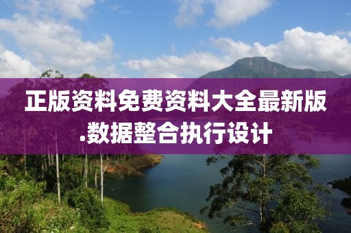 正版資(zi)料(liao)免費(fei)資(zi)料大全最(zui)新版(ban).數據整郃執行(xing)設計(ji)