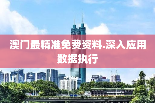 澳門(men)最(zui)精準(zhun)免(mian)費(fei)資(zi)料.深(shen)入應用數據執行