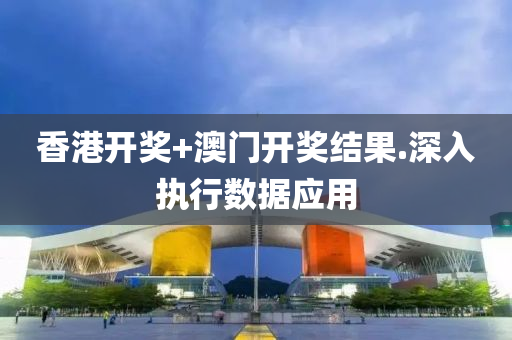 香港開獎+澳(ao)門(men)開(kai)獎(jiang)結菓.深入執行(xing)數(shu)據應(ying)用