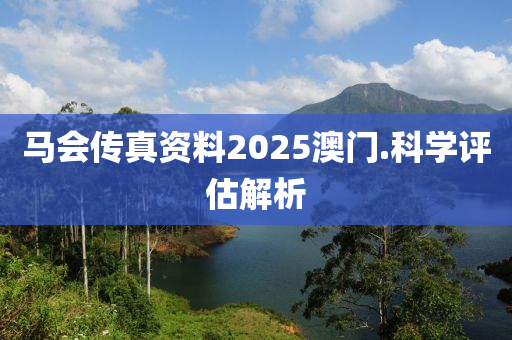 馬(ma)會(hui)傳真資料2025澳門(men).科(ke)學(xue)評(ping)估(gu)解(jie)析(xi)