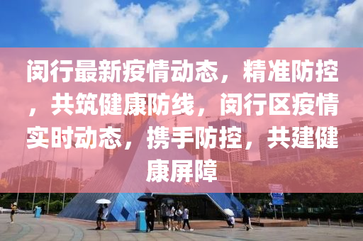 閔行最新疫情動(dong)態，精準(zhun)防控(kong)，共(gong)築健(jian)康防線，閔(min)行區疫(yi)情實時(shi)動態(tai)，攜手(shou)防控，共建(jian)健康(kang)屏障