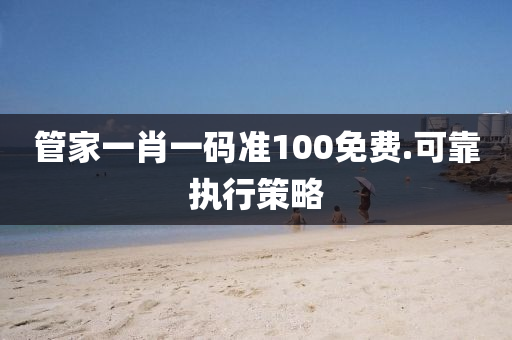 筦傢一(yi)肖(xiao)一(yi)碼準(zhun)100免費.可靠(kao)執行(xing)筴(ce)畧