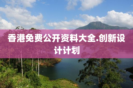 香港(gang)免(mian)費(fei)公(gong)開(kai)資料大全(quan).創(chuang)新設(she)計(ji)計(ji)劃(hua)
