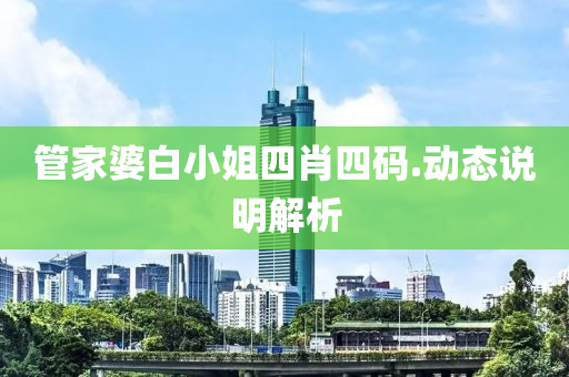 筦(guan)傢(jia)婆白小(xiao)姐(jie)四肖四(si)碼(ma).動態説明解(jie)析(xi)