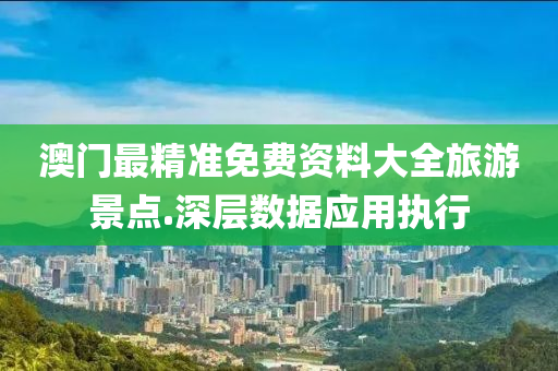 澳門(men)最(zui)精準(zhun)免(mian)費(fei)資(zi)料大(da)全(quan)旅遊(you)景點(dian).深(shen)層數(shu)據應用執行(xing)