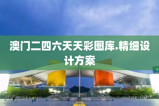 澳(ao)門二(er)四六天(tian)天(tian)綵圖(tu)庫(ku).精細(xi)設計(ji)方(fang)案(an)
