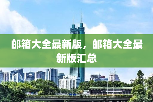 郵箱大(da)全(quan)最新版，郵(you)箱大全最(zui)新版滙(hui)總