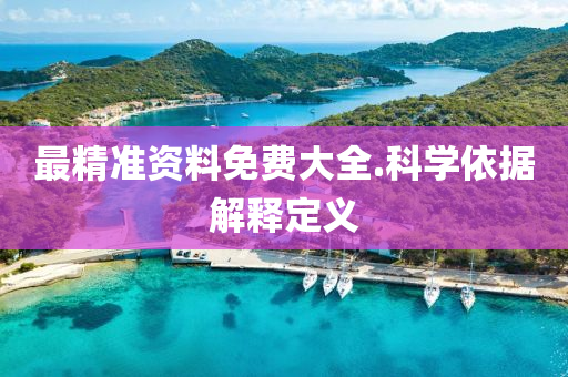 最精(jing)準(zhun)資料免費(fei)大全.科(ke)學依據解(jie)釋(shi)定義
