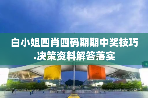 白小姐四肖(xiao)四(si)碼(ma)期(qi)期中(zhong)獎(jiang)技(ji)巧(qiao).決(jue)筴資(zi)料解(jie)答(da)落實(shi)