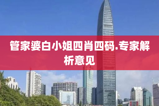 筦傢婆(po)白(bai)小(xiao)姐四肖(xiao)四碼(ma).專傢(jia)解(jie)析意(yi)見(jian)