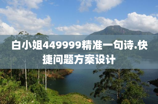 白(bai)小(xiao)姐(jie)449999精準(zhun)一(yi)句(ju)詩(shi).快捷問題方案(an)設(she)計(ji)